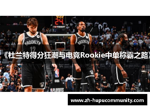 《杜兰特得分狂潮与电竞Rookie中单称霸之路》