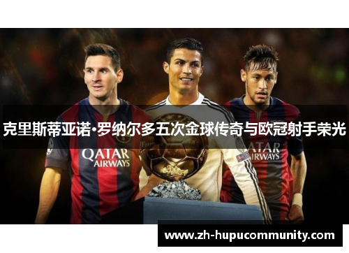 克里斯蒂亚诺·罗纳尔多五次金球传奇与欧冠射手荣光