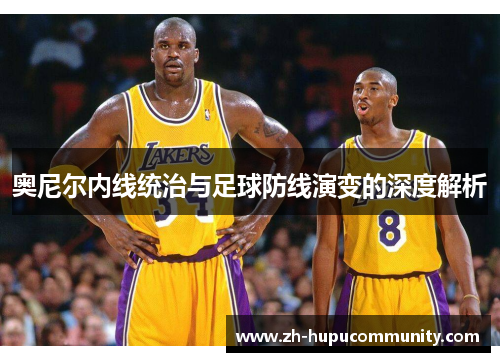 奥尼尔内线统治与足球防线演变的深度解析