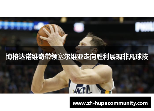 博格达诺维奇带领塞尔维亚走向胜利展现非凡球技